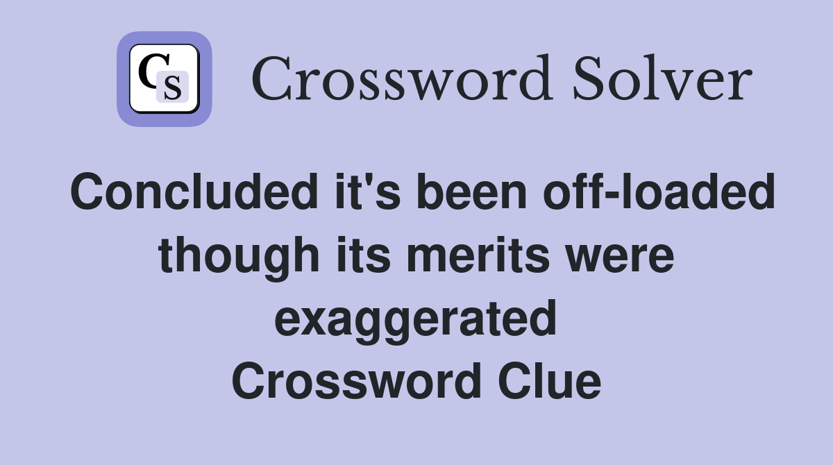 Concluded it's been off-loaded though its merits were exaggerated Crossword Clue