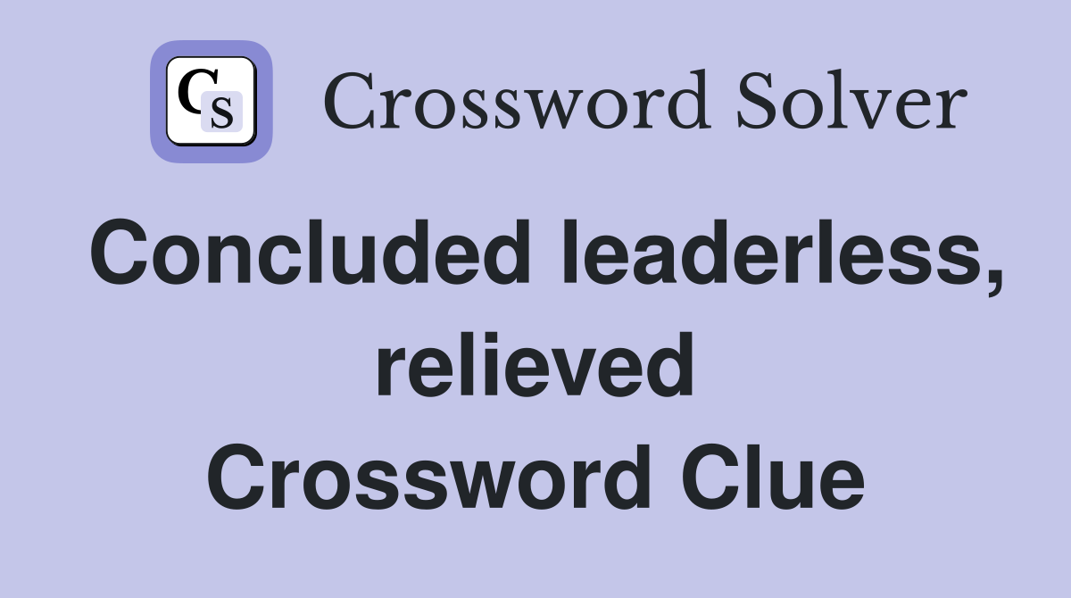 Concluded leaderless, relieved Crossword Clue