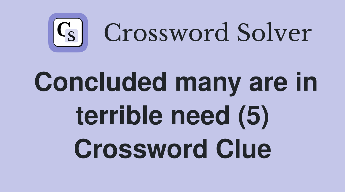 Concluded many are in terrible need (5) Crossword Clue