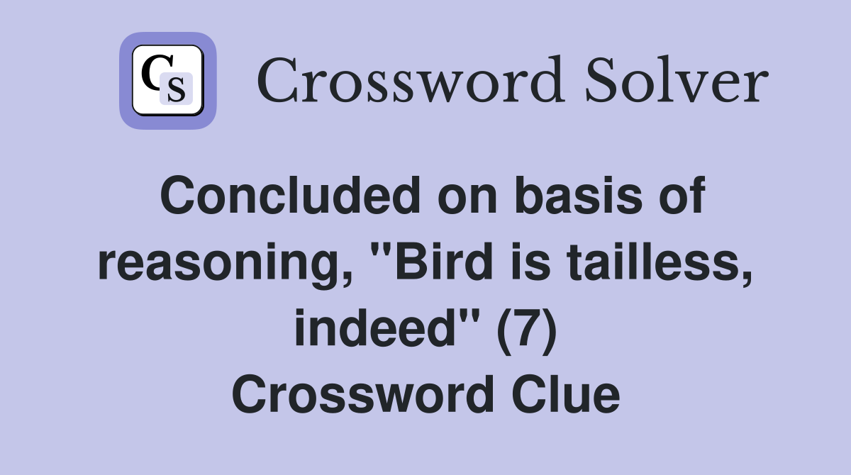 Concluded on basis of reasoning, "Bird is tailless, indeed" (7) Crossword Clue