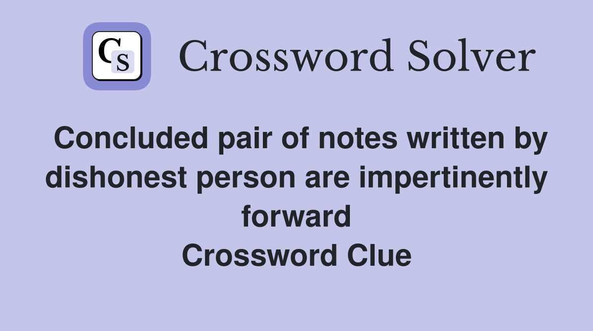 Concluded pair of notes written by dishonest person are impertinently forward Crossword Clue