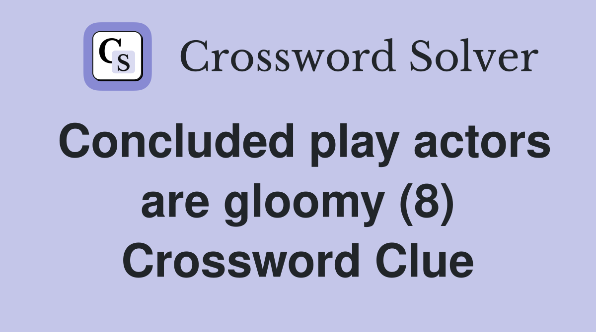 Concluded play actors are gloomy (8) Crossword Clue