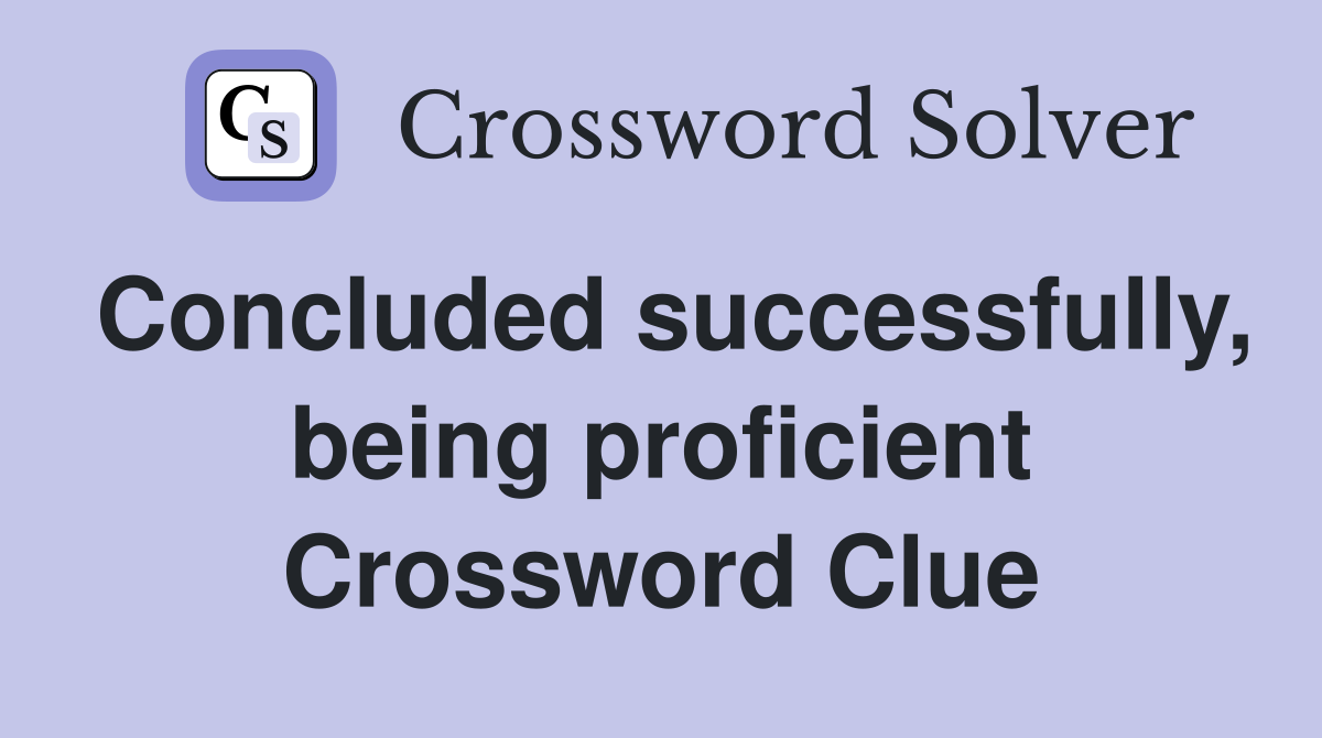 Concluded successfully, being proficient Crossword Clue