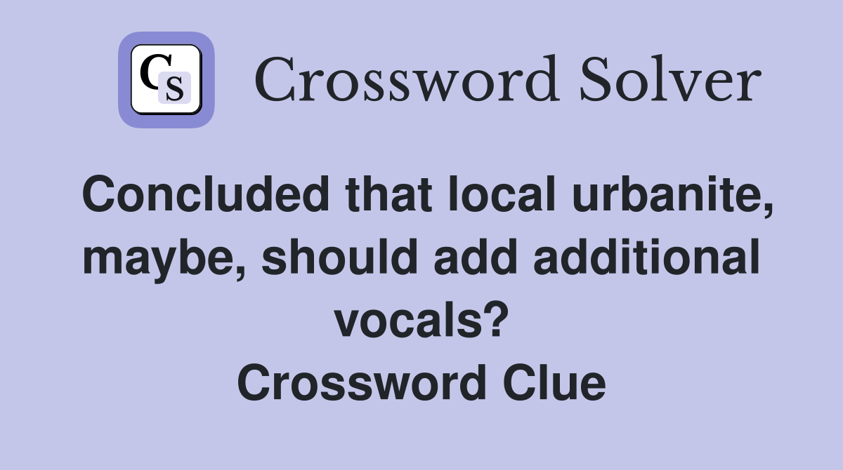 Concluded that local urbanite, maybe, should add additional vocals? Crossword Clue