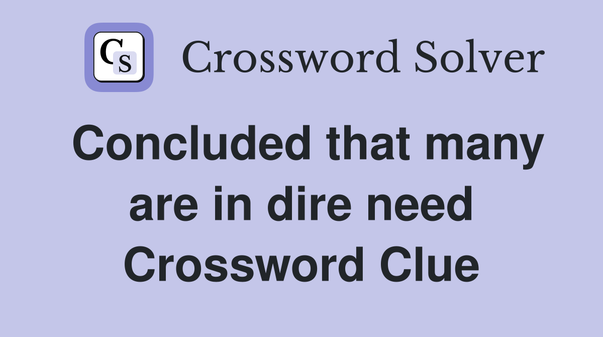 Concluded that many are in dire need Crossword Clue