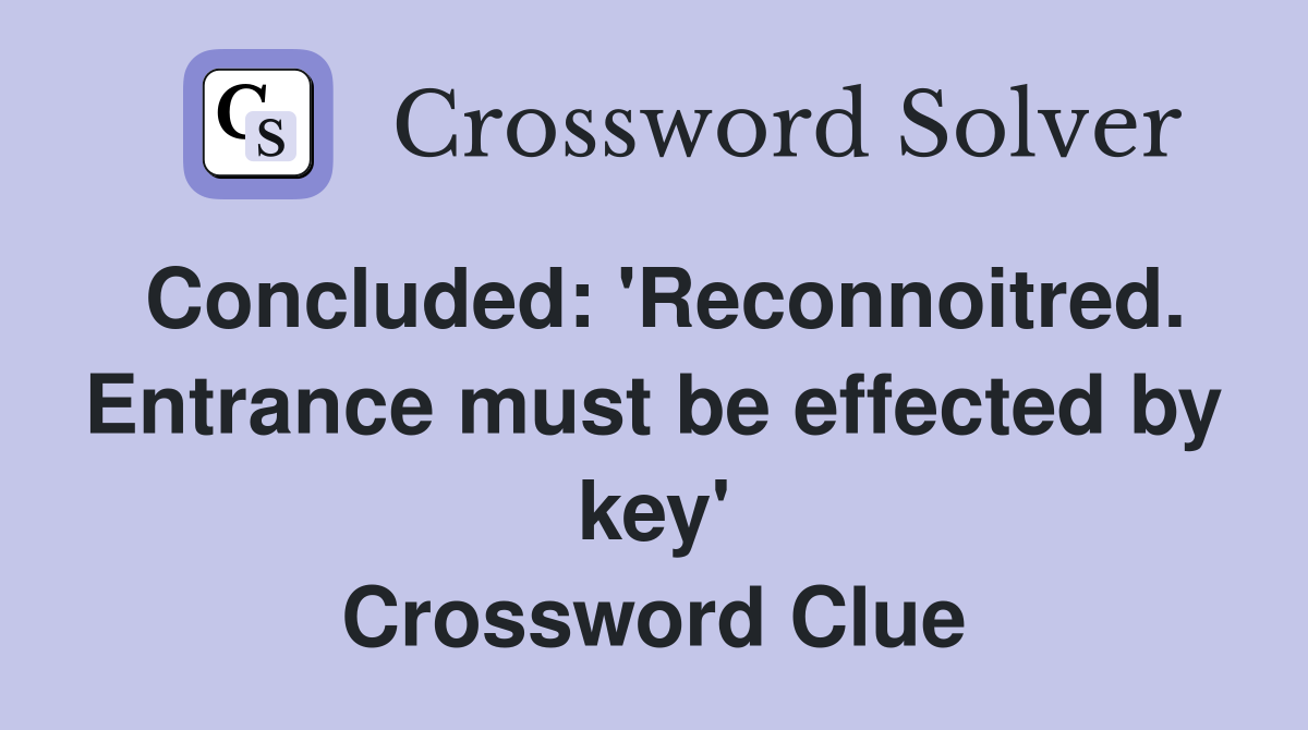 Concluded: 'Reconnoitred. Entrance must be effected by key' Crossword Clue