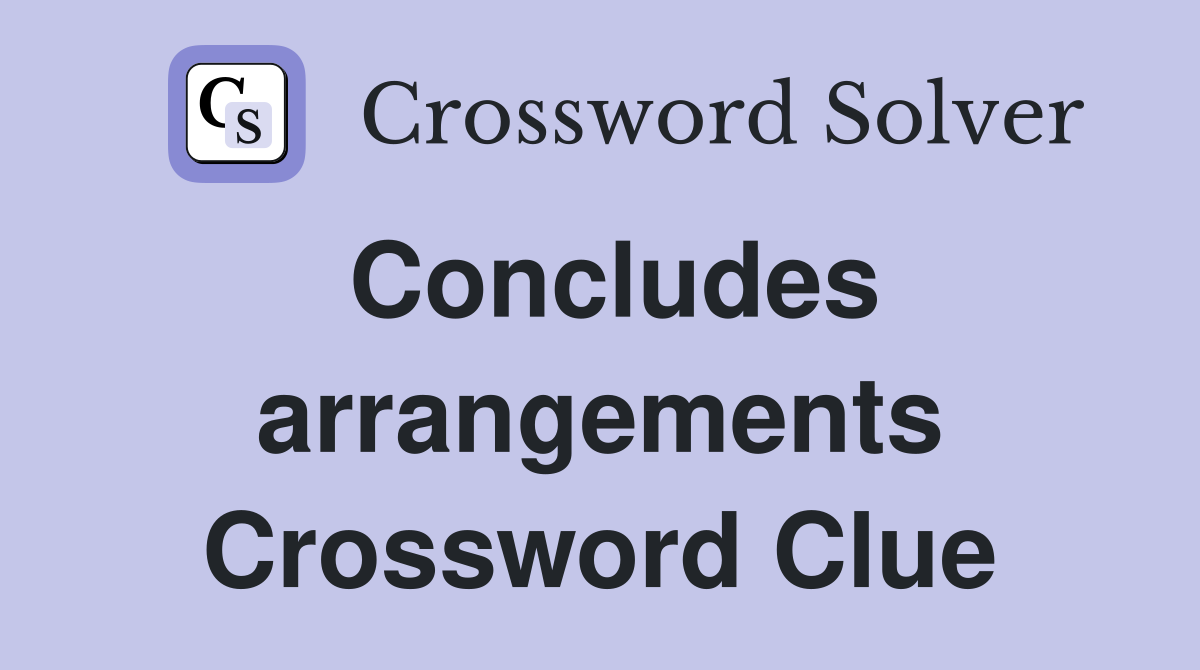 Concludes arrangements Crossword Clue