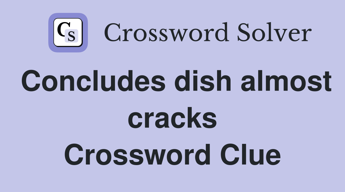 Concludes dish almost cracks Crossword Clue