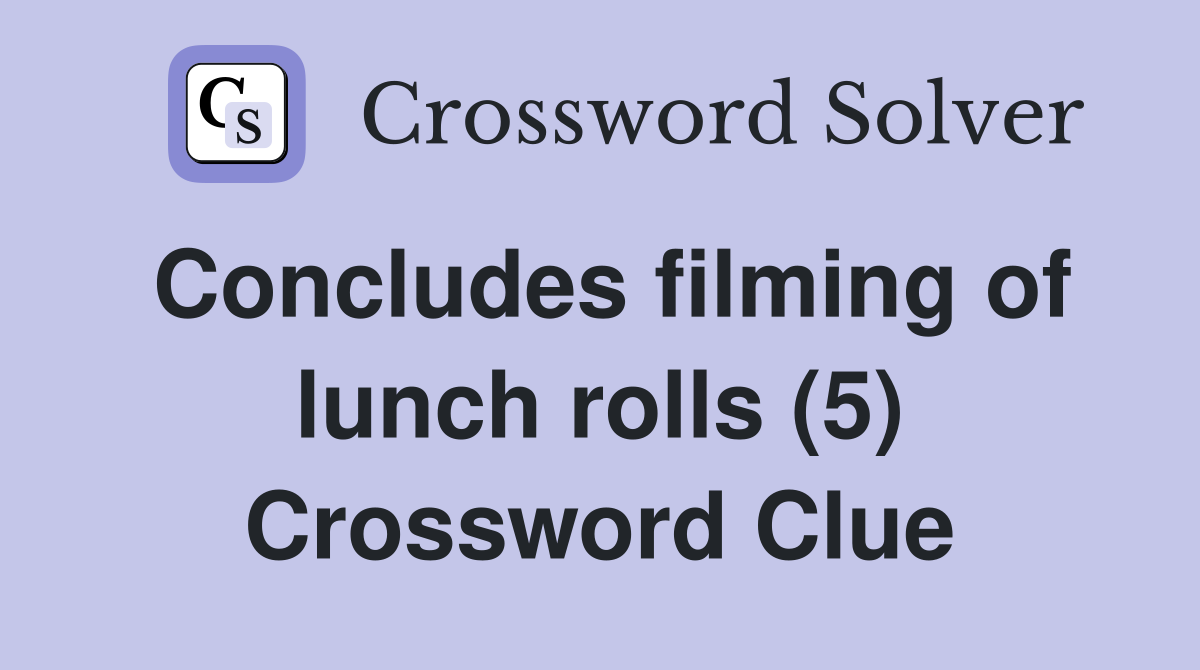 Concludes filming of lunch rolls (5) Crossword Clue