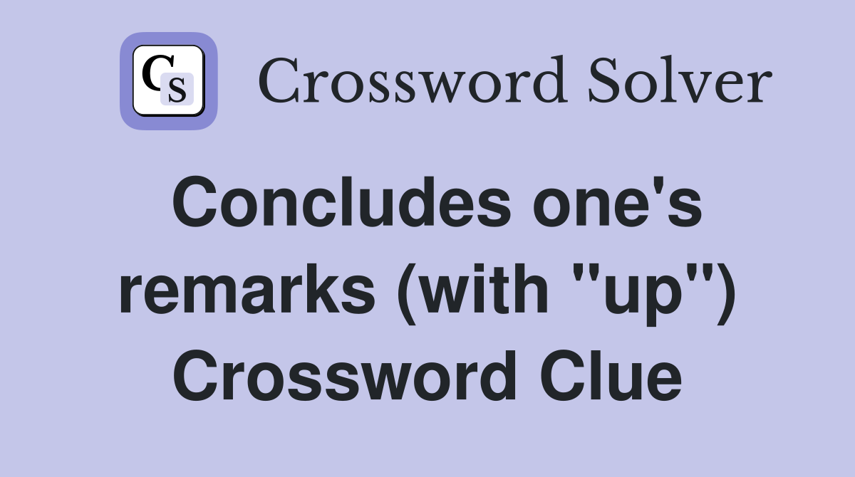 Concludes one's remarks (with "up") Crossword Clue