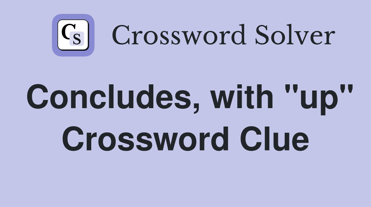 Concludes, with "up" Crossword Clue