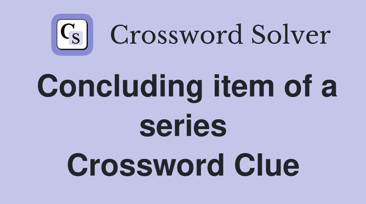 Concluding item of a series Crossword Clue