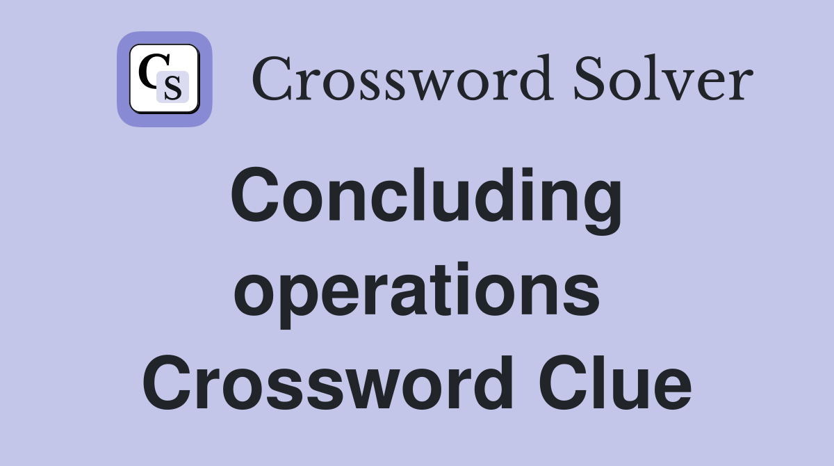 Concluding operations Crossword Clue