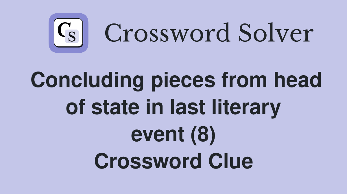 Concluding pieces from head of state in last literary event (8) Crossword Clue