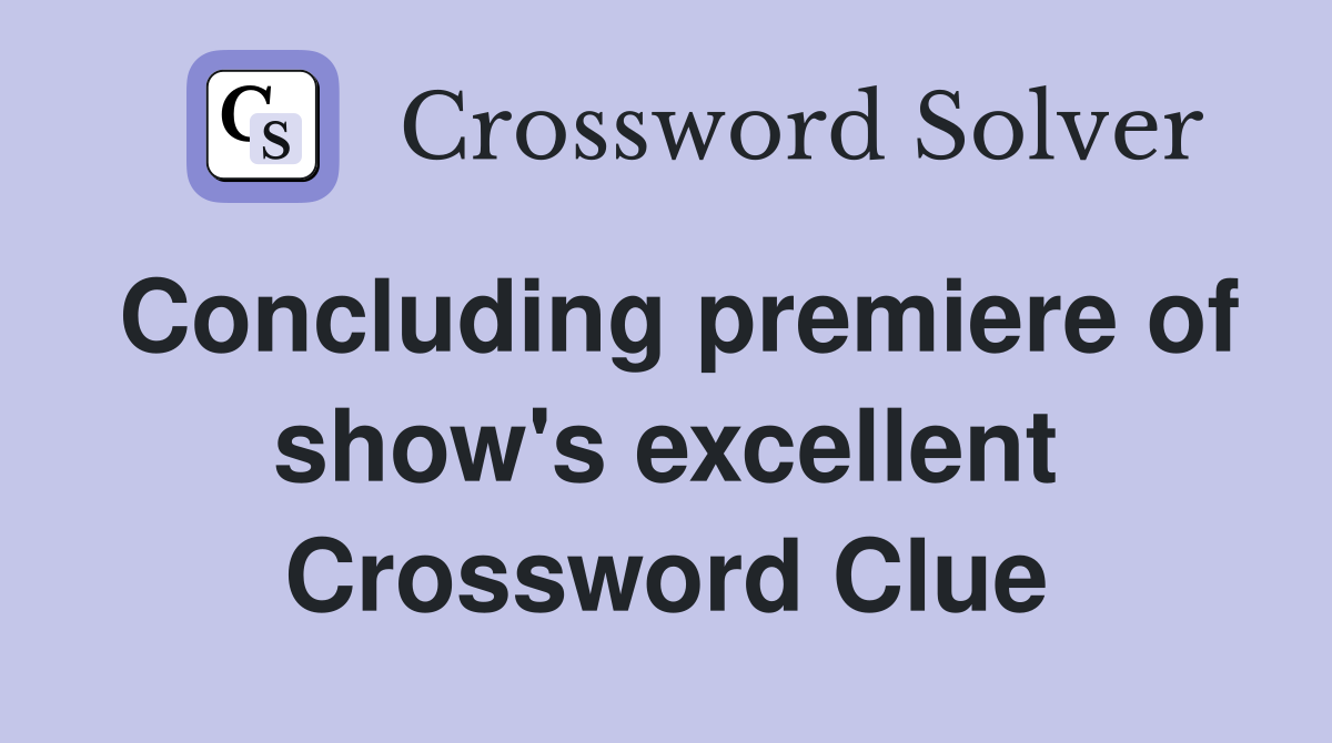 Concluding premiere of show's excellent Crossword Clue