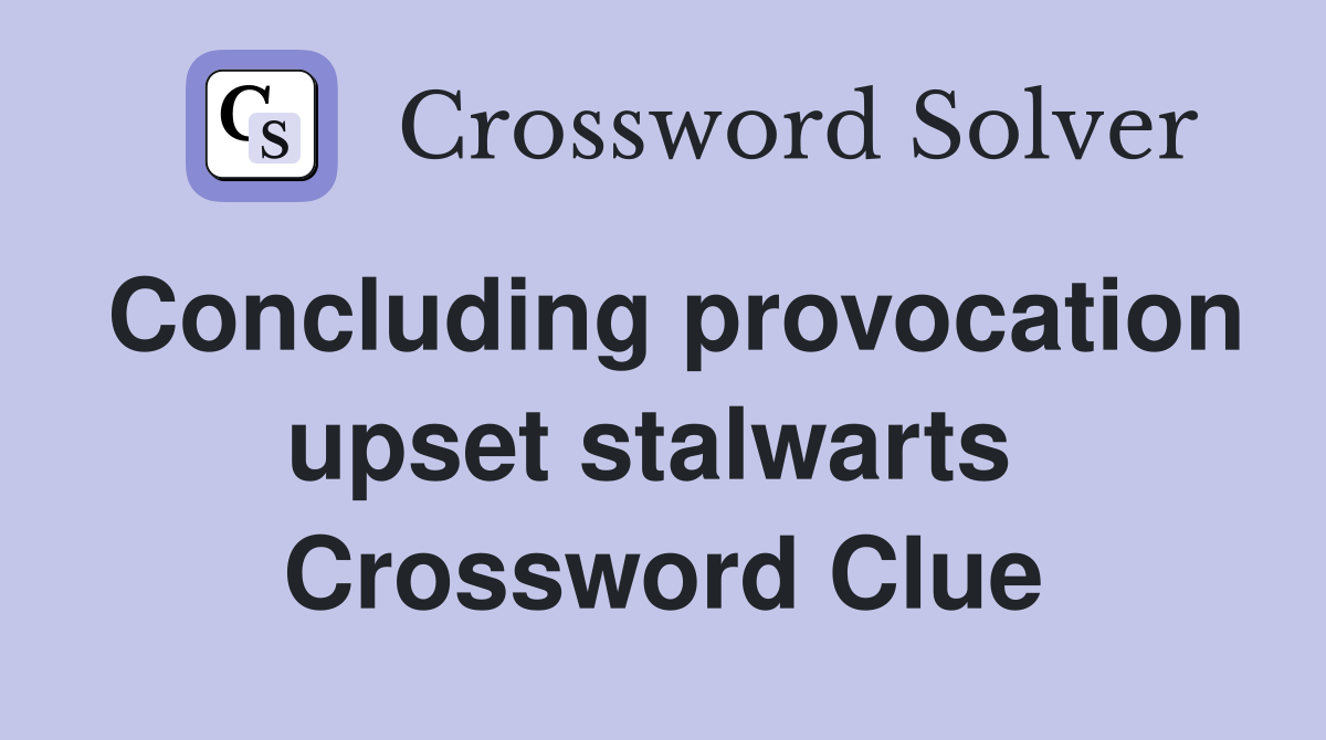 Concluding provocation upset stalwarts  Crossword Clue