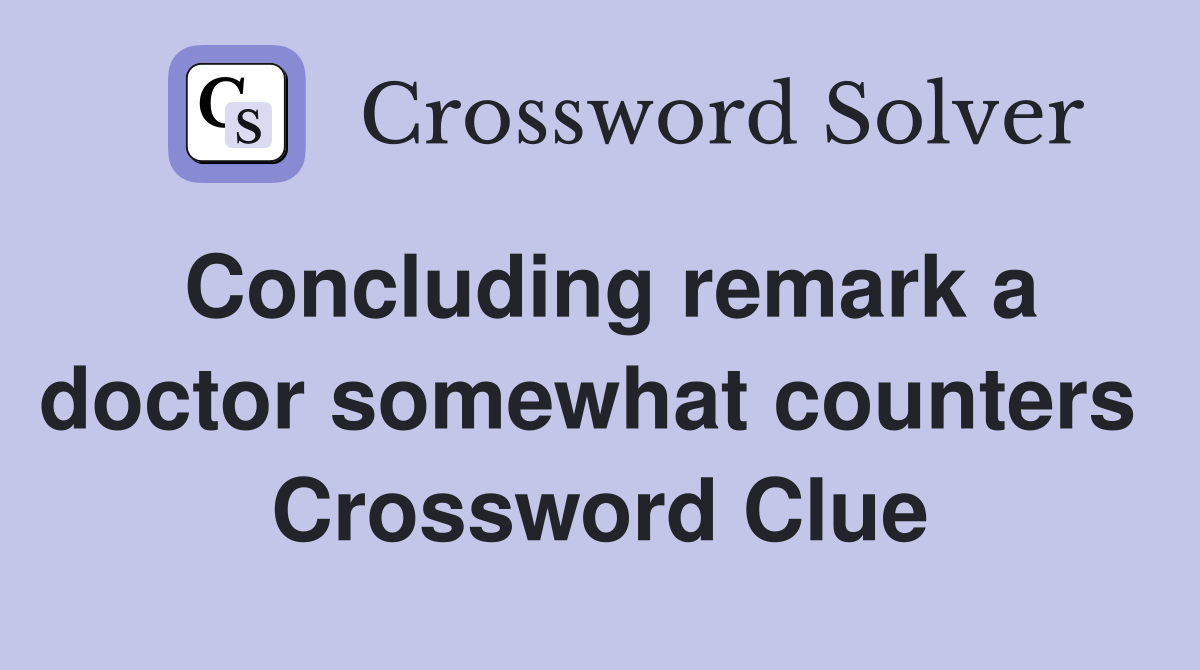 Concluding remark a doctor somewhat counters  Crossword Clue