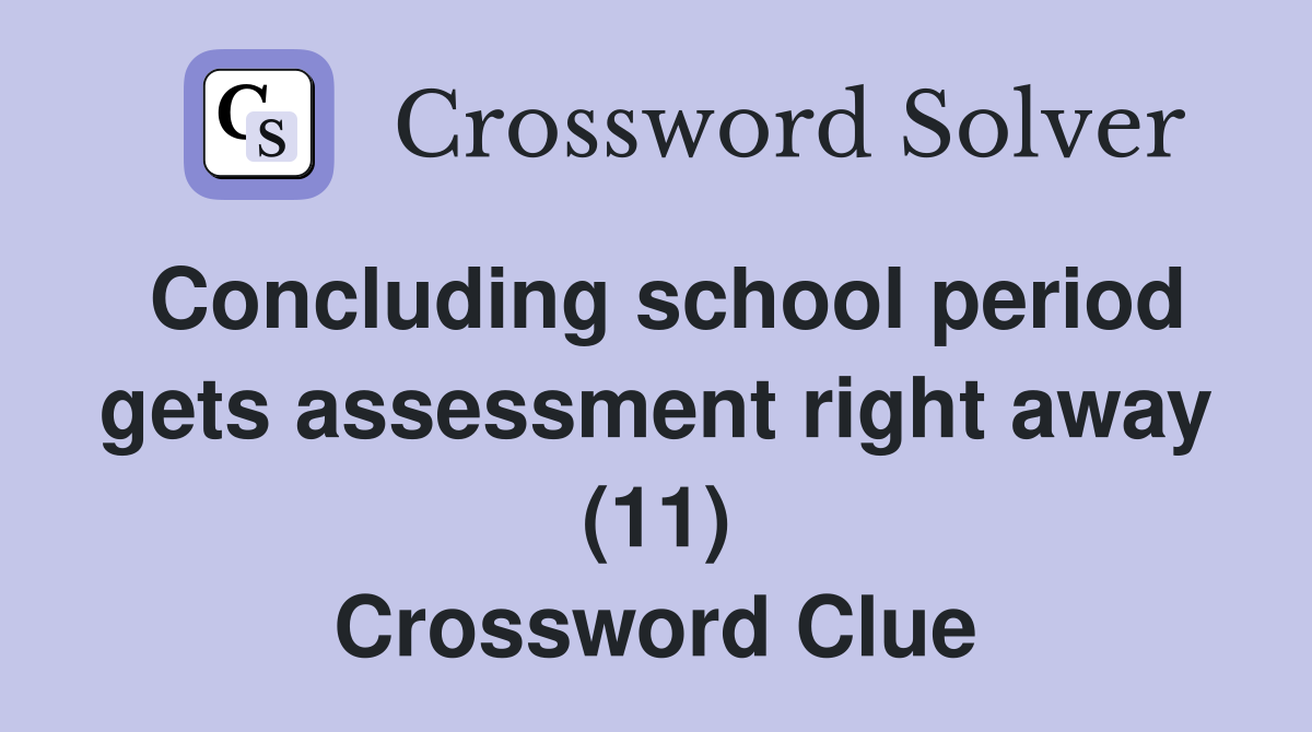 Concluding school period gets assessment right away (11) Crossword Clue