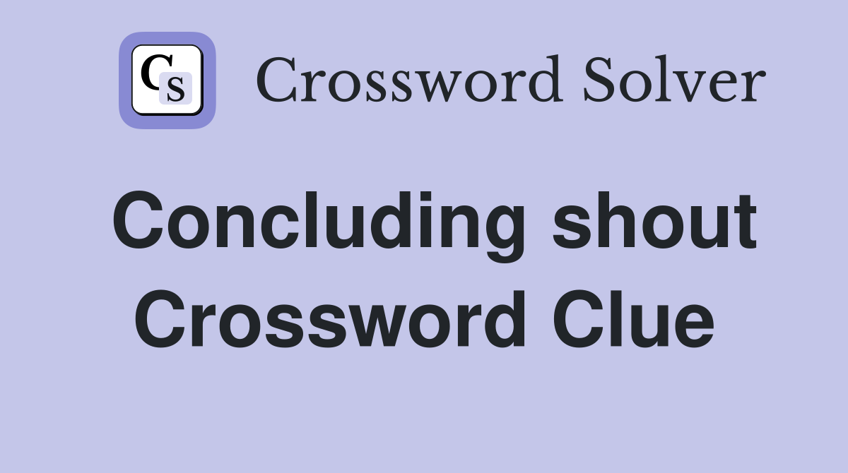 Concluding shout Crossword Clue