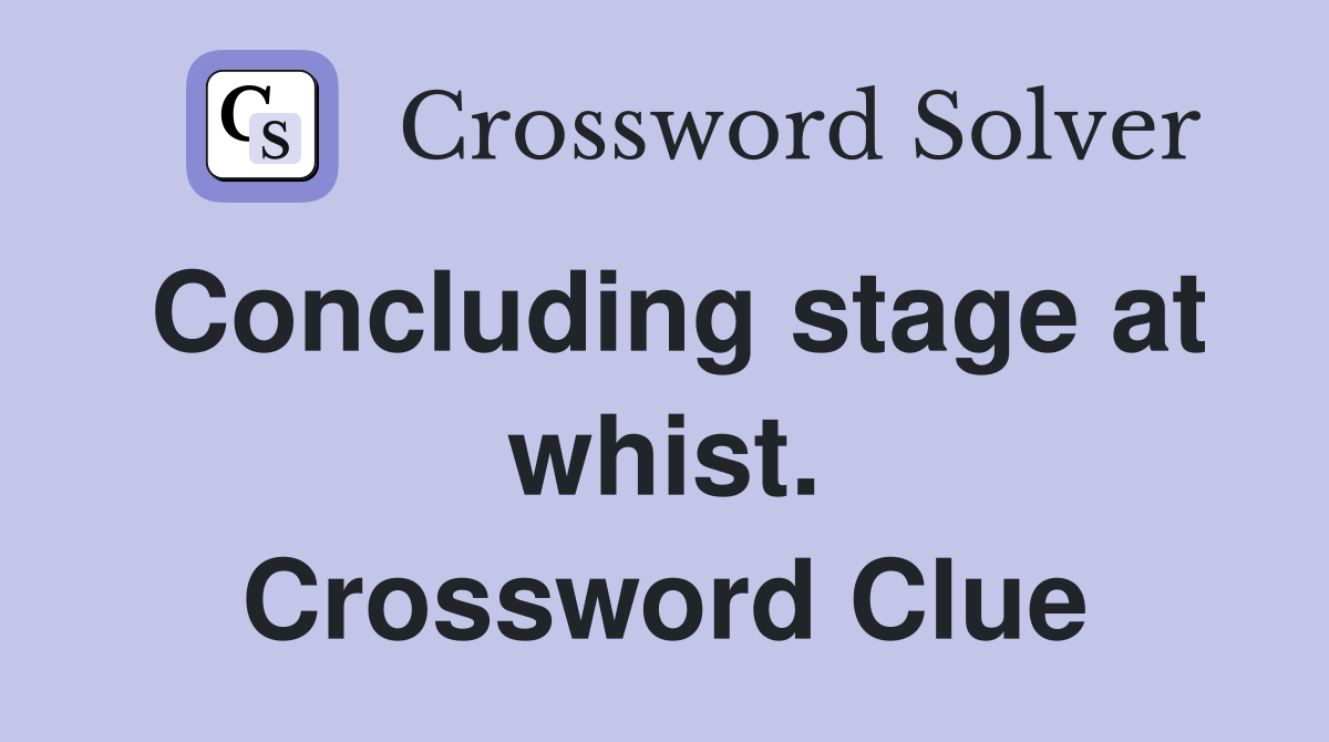 Concluding stage at whist. Crossword Clue