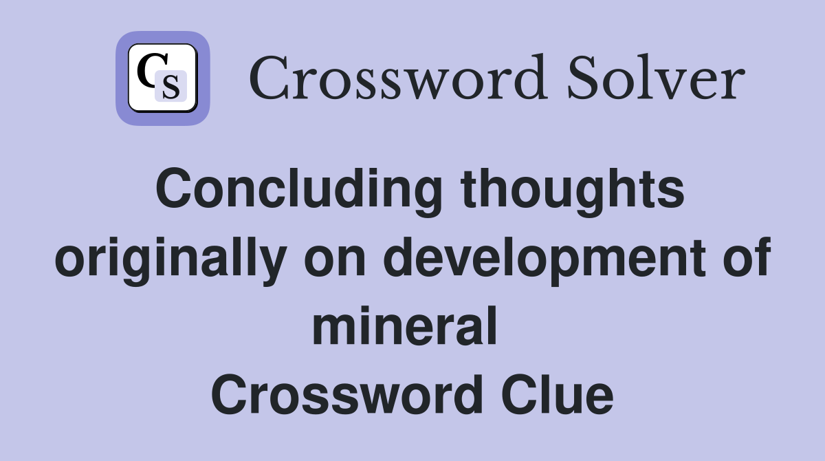 Concluding thoughts originally on development of mineral  Crossword Clue