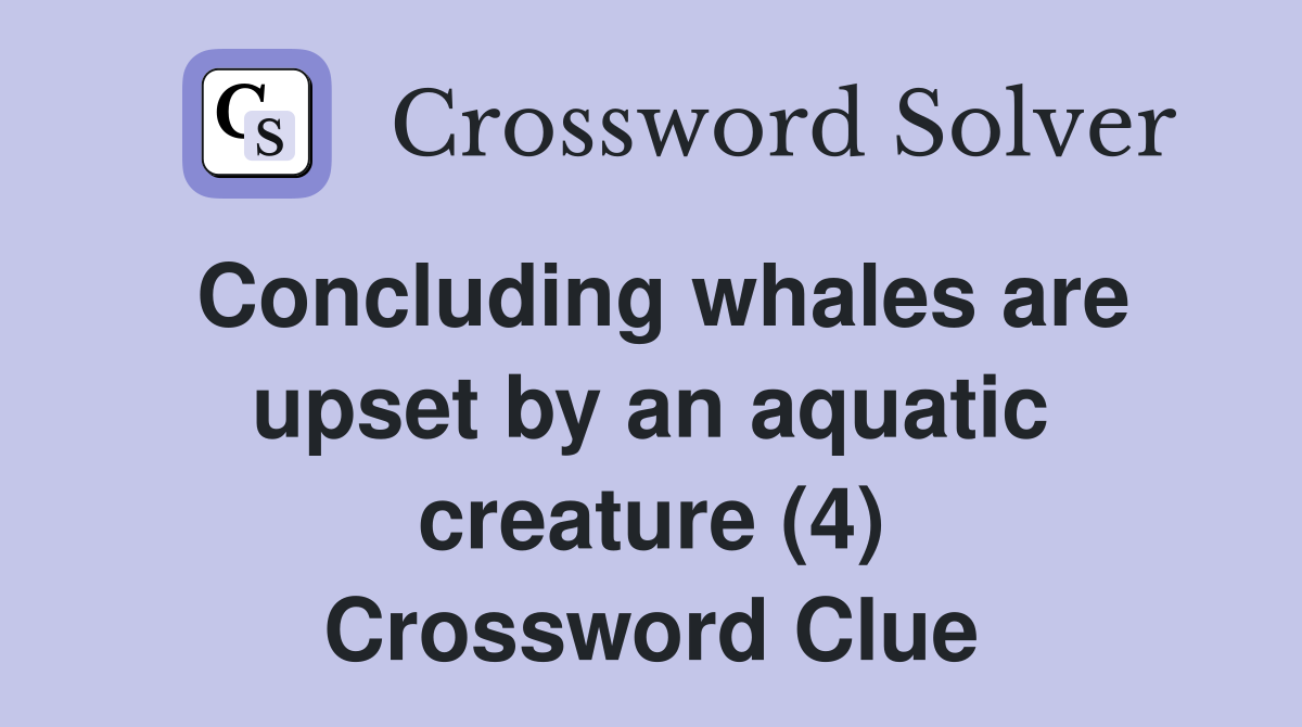 Concluding whales are upset by an aquatic creature (4) Crossword Clue