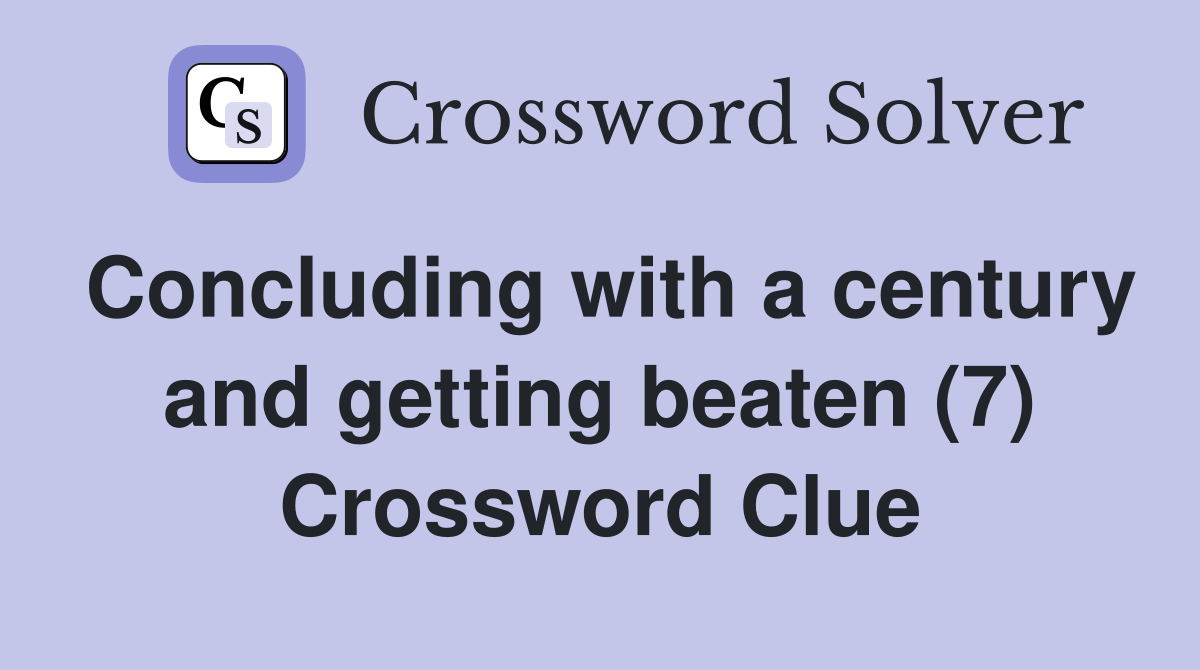 Concluding with a century and getting beaten (7) Crossword Clue