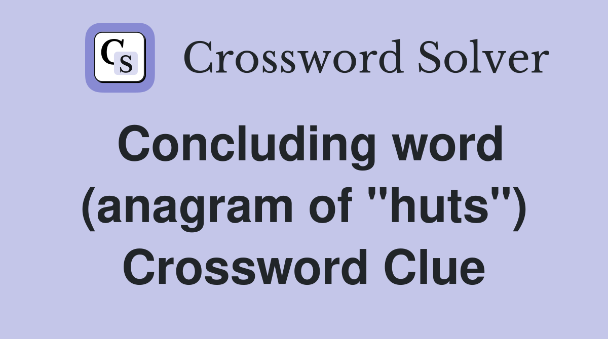 Concluding word (anagram of "huts") Crossword Clue