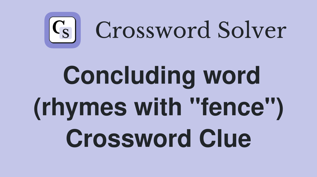 Concluding word (rhymes with "fence") Crossword Clue