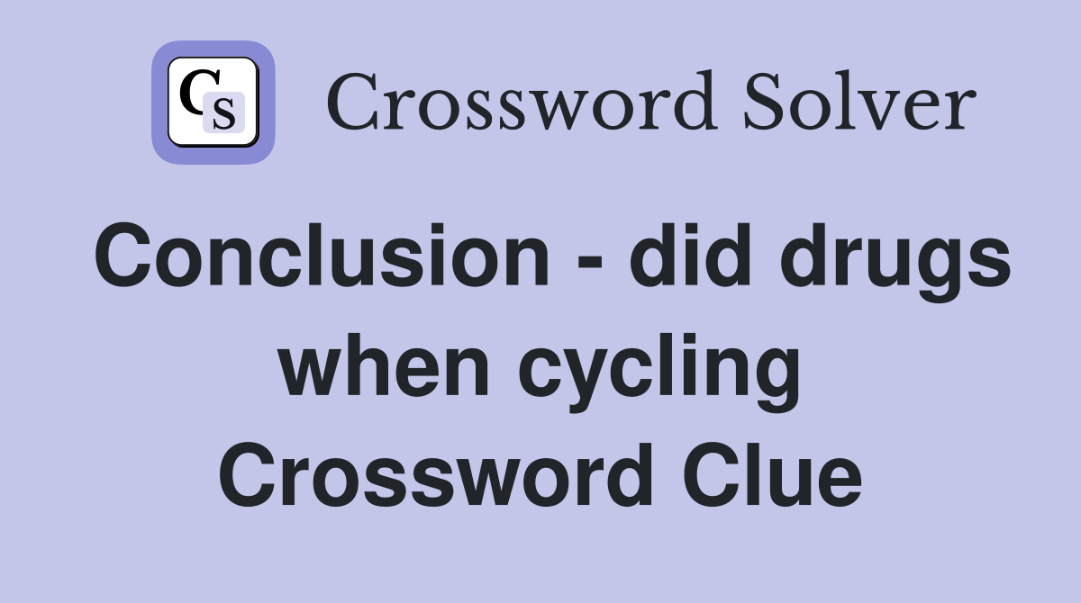 Conclusion - did drugs when cycling Crossword Clue