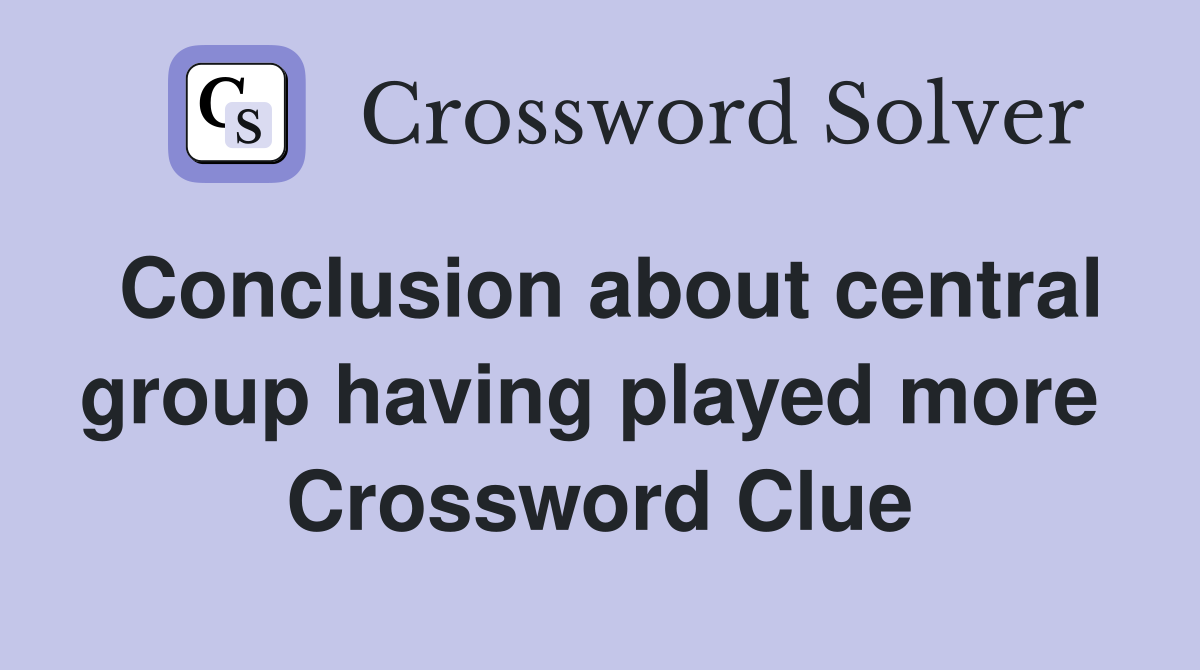 Conclusion about central group having played more  Crossword Clue