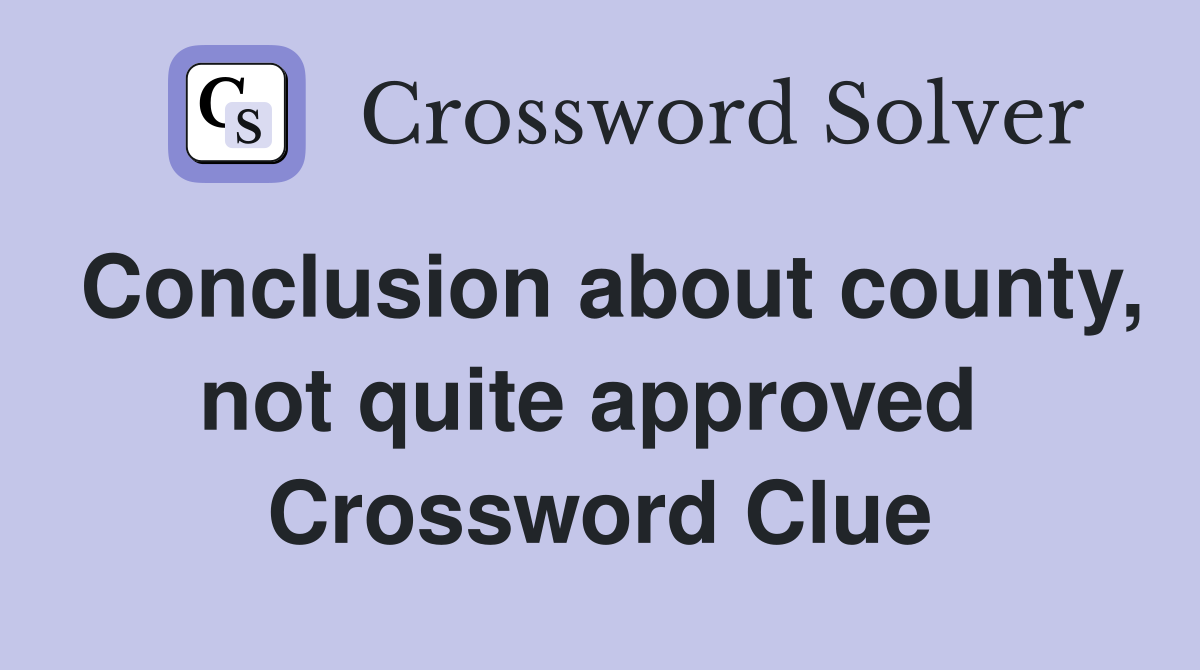 Conclusion about county, not quite approved  Crossword Clue