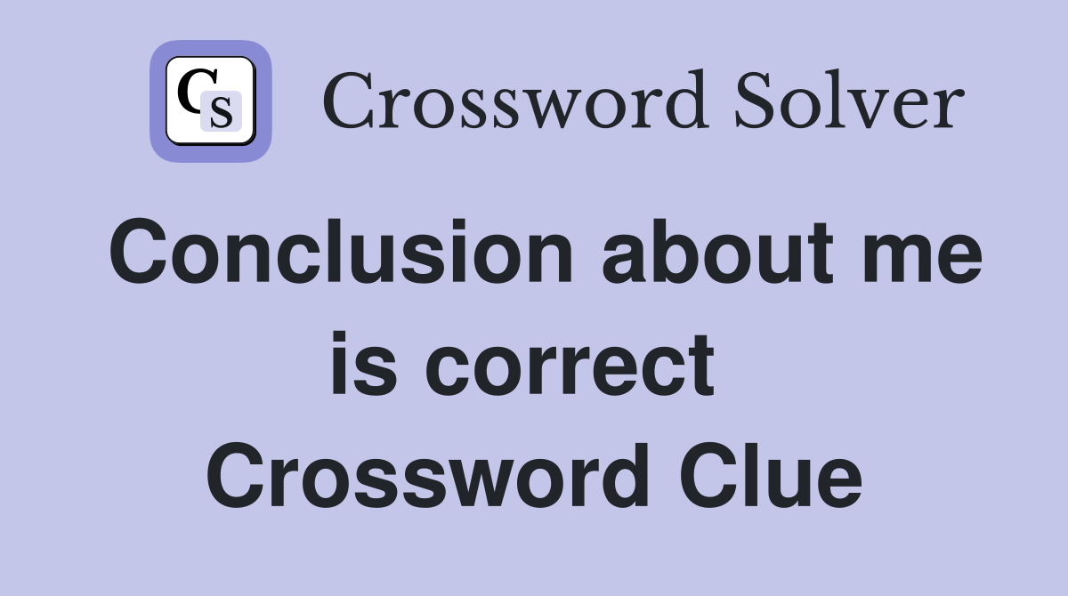 Conclusion about me is correct  Crossword Clue