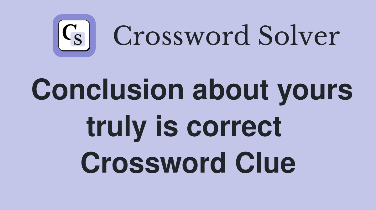Conclusion about yours truly is correct  Crossword Clue
