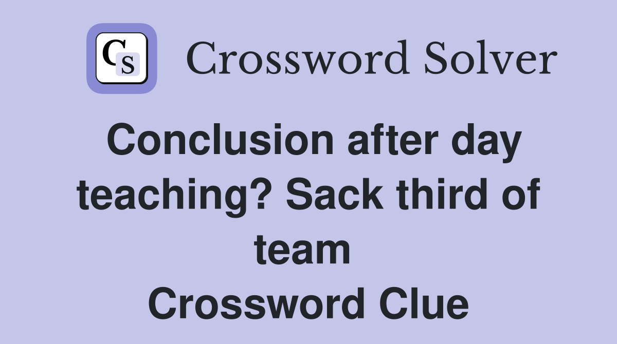 Conclusion after day teaching? Sack third of team  Crossword Clue