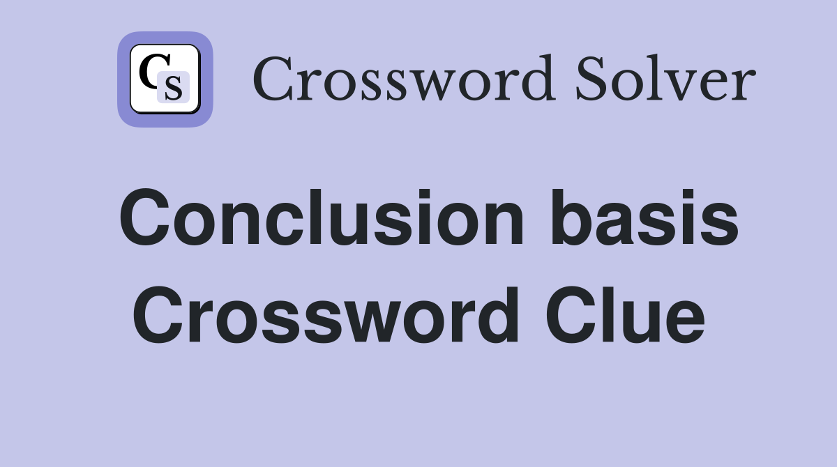 Conclusion basis Crossword Clue