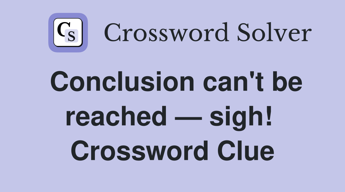 Conclusion can't be reached — sigh!  Crossword Clue