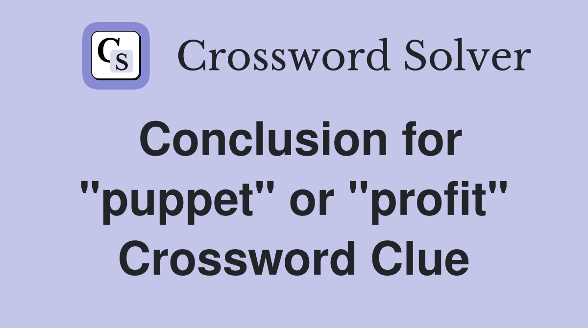 Conclusion for "puppet" or "profit" Crossword Clue
