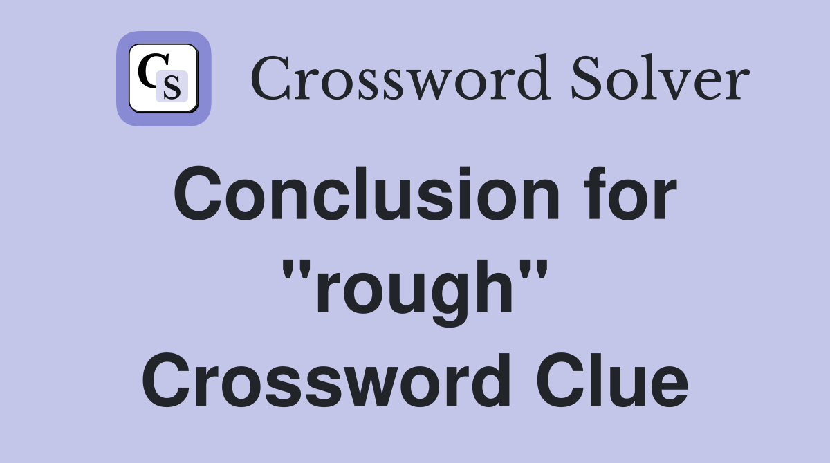 Conclusion for "rough" Crossword Clue
