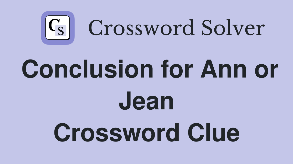 Conclusion for Ann or Jean Crossword Clue