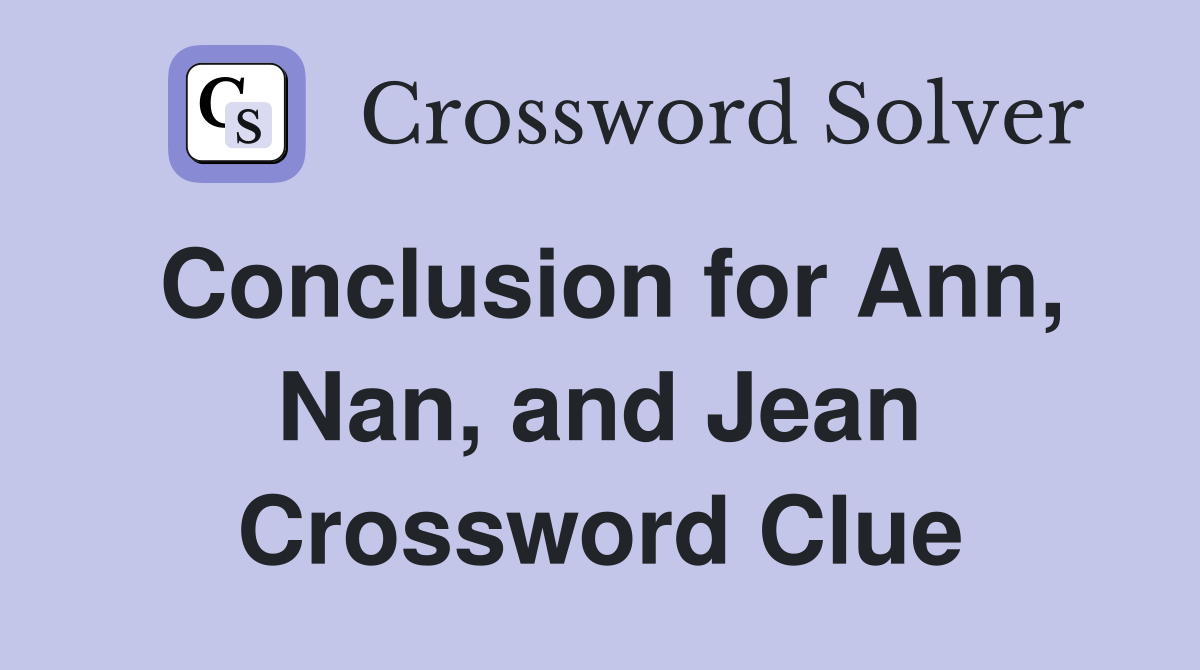 Conclusion for Ann, Nan, and Jean Crossword Clue