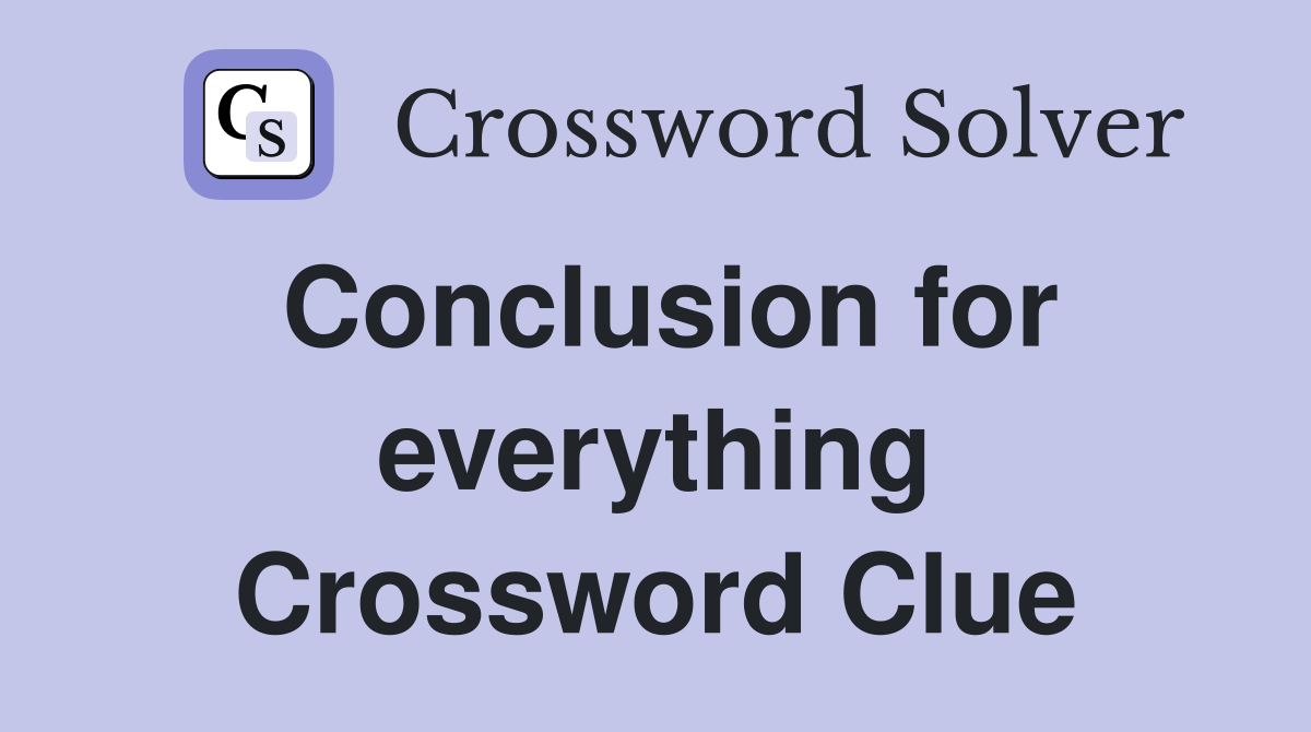 Conclusion for everything Crossword Clue