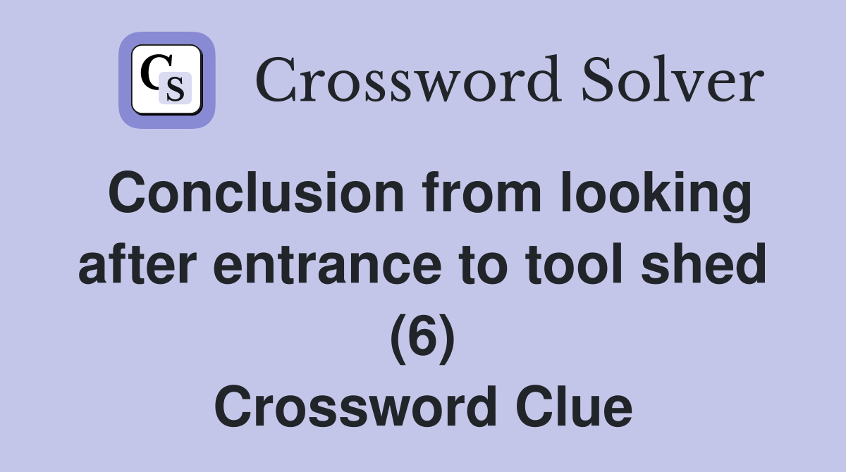 Conclusion from looking after entrance to tool shed (6) Crossword Clue