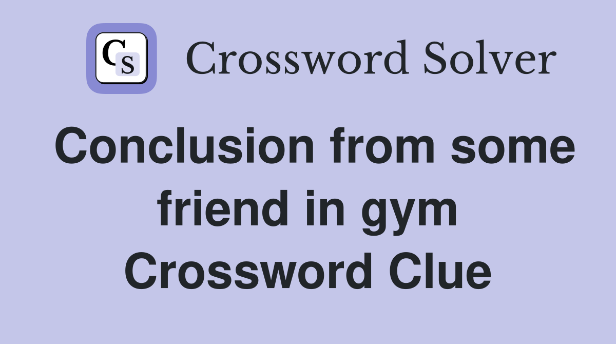 Conclusion from some friend in gym Crossword Clue