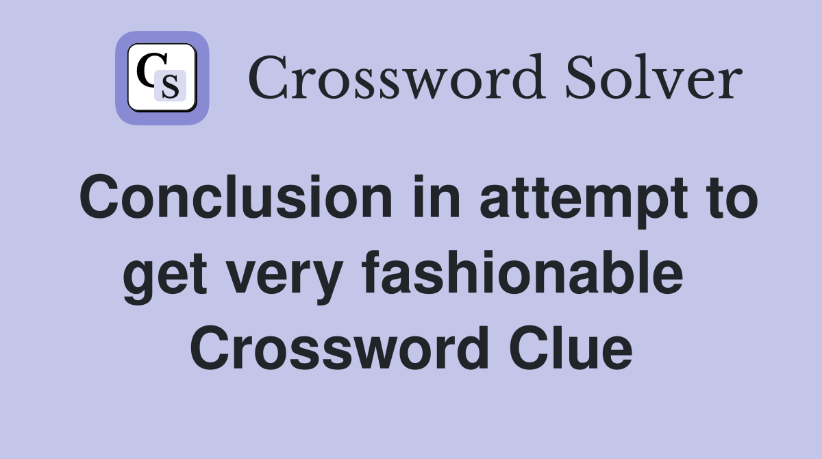 Conclusion in attempt to get very fashionable  Crossword Clue