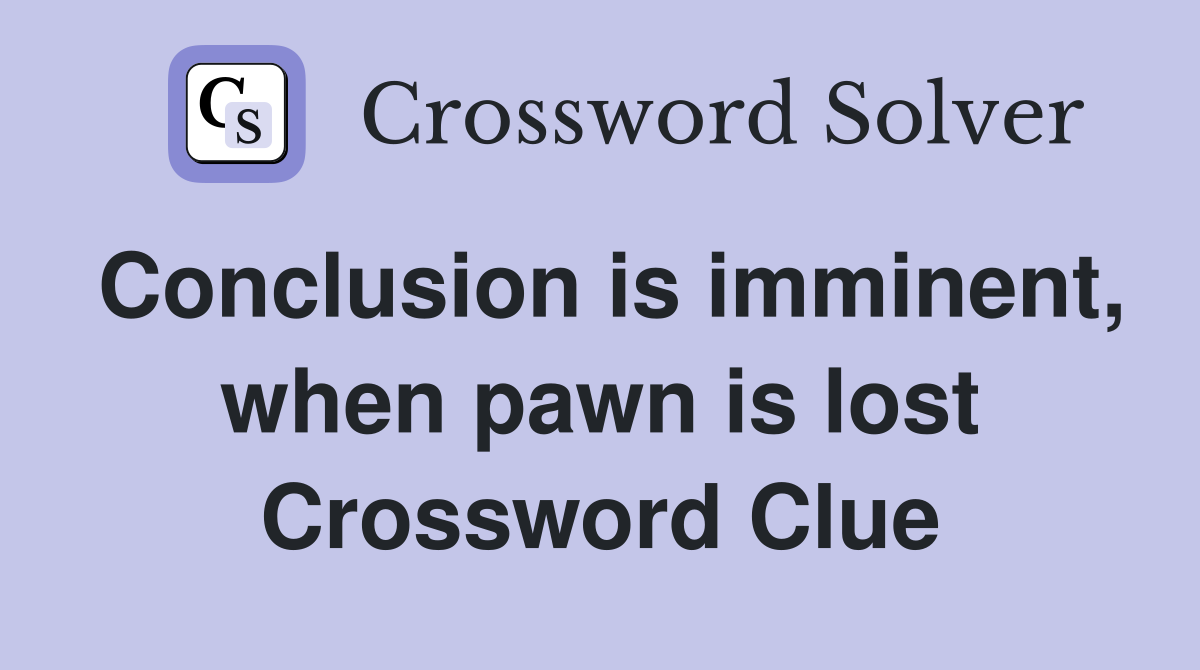 Conclusion is imminent, when pawn is lost Crossword Clue