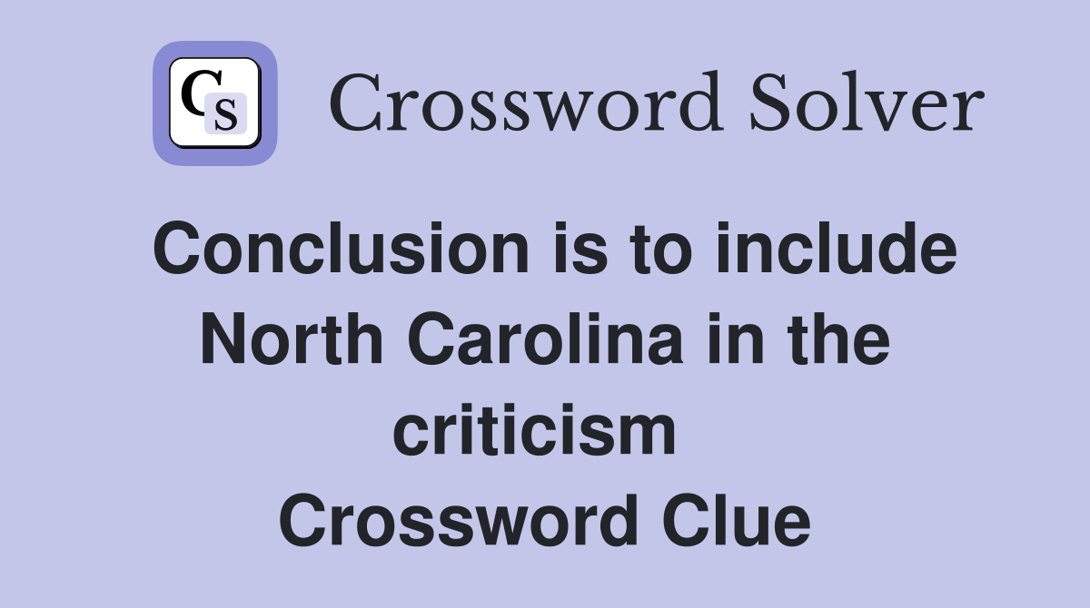 Conclusion is to include North Carolina in the criticism  Crossword Clue