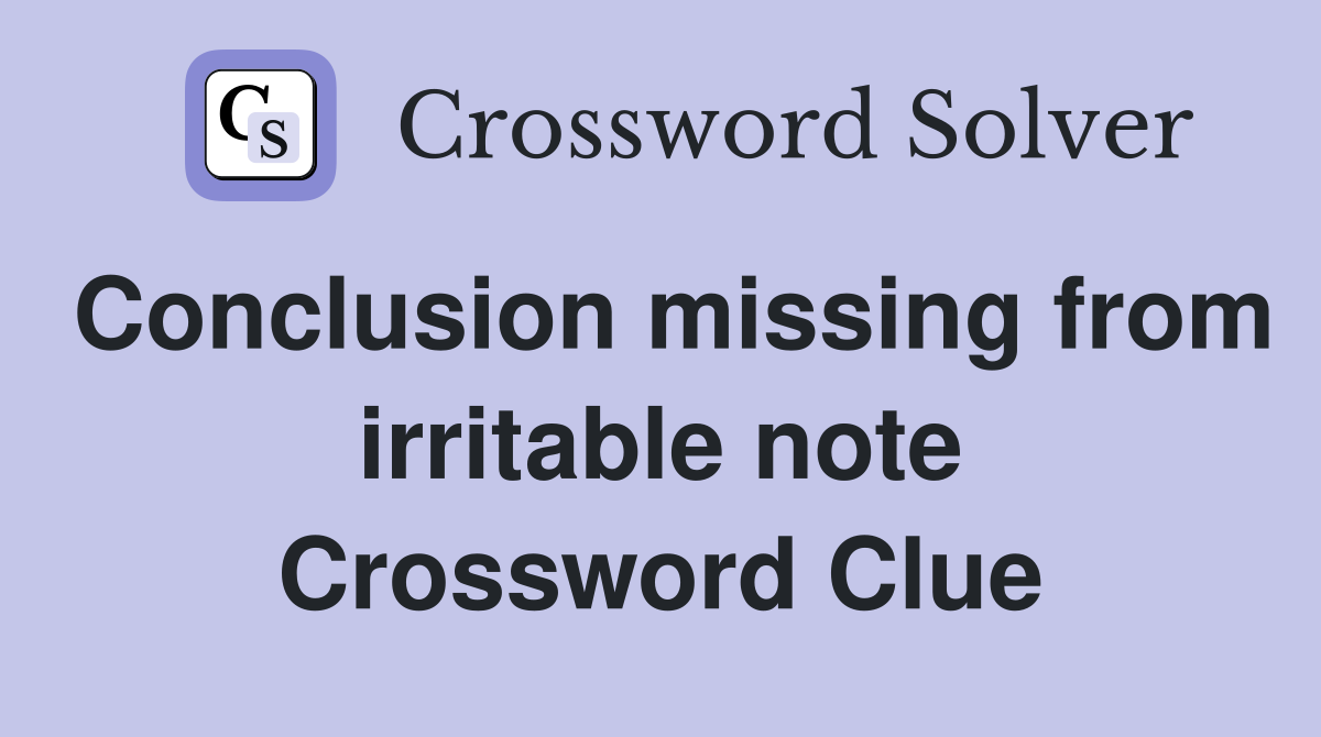 Conclusion missing from irritable note Crossword Clue