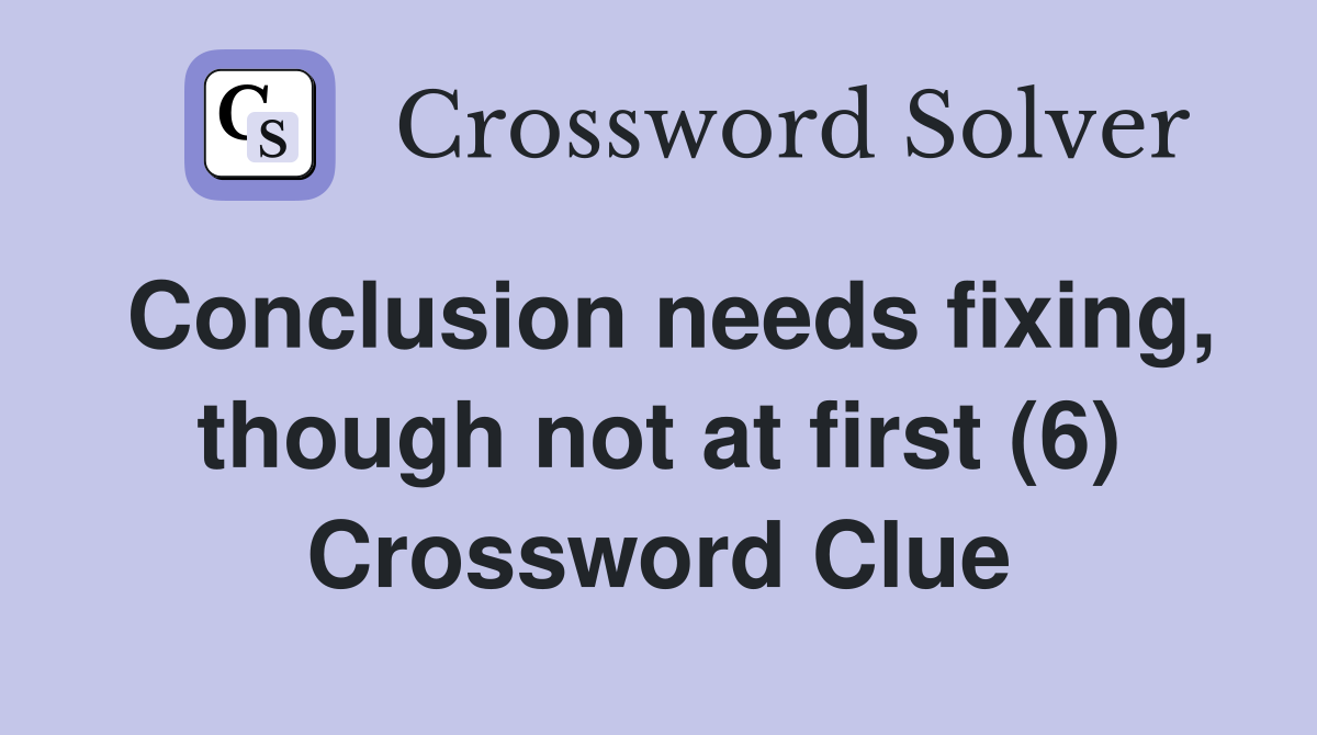 Conclusion needs fixing, though not at first (6) Crossword Clue