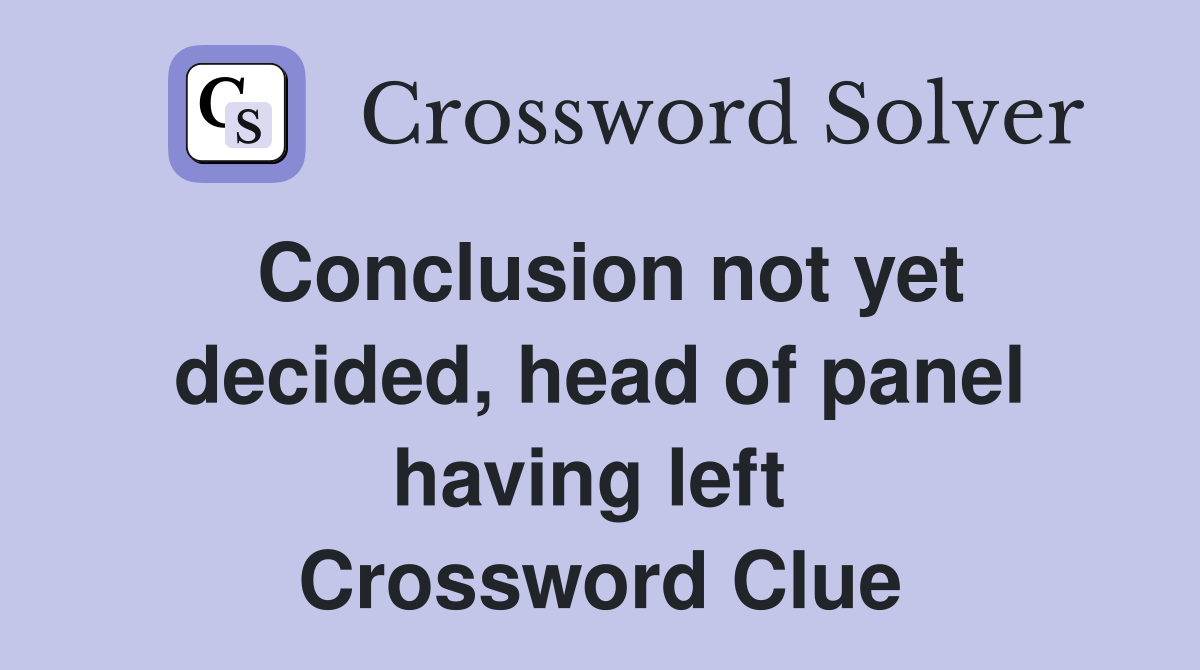 Conclusion not yet decided, head of panel having left  Crossword Clue